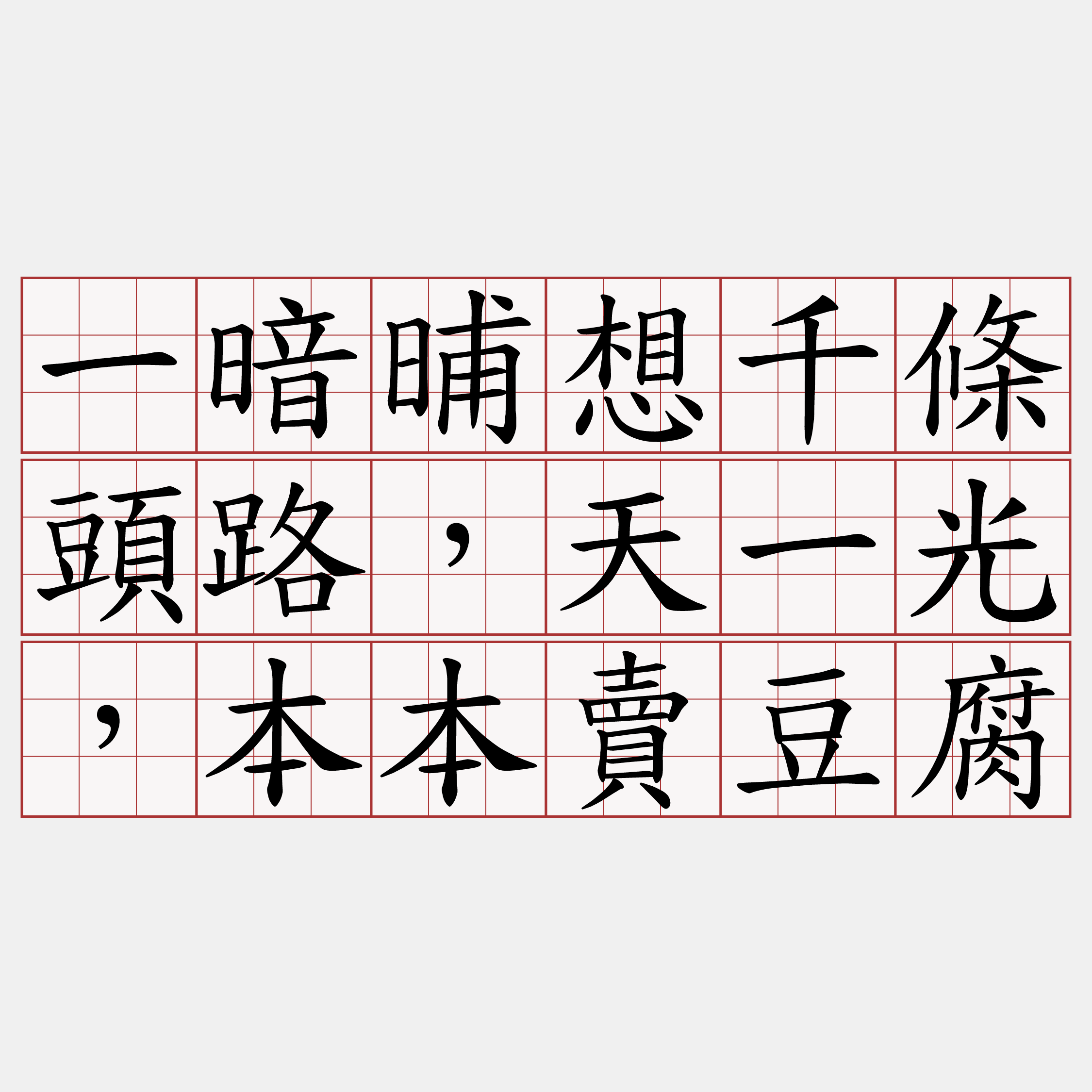 一暗晡想千條頭路，天一光，本本賣豆腐