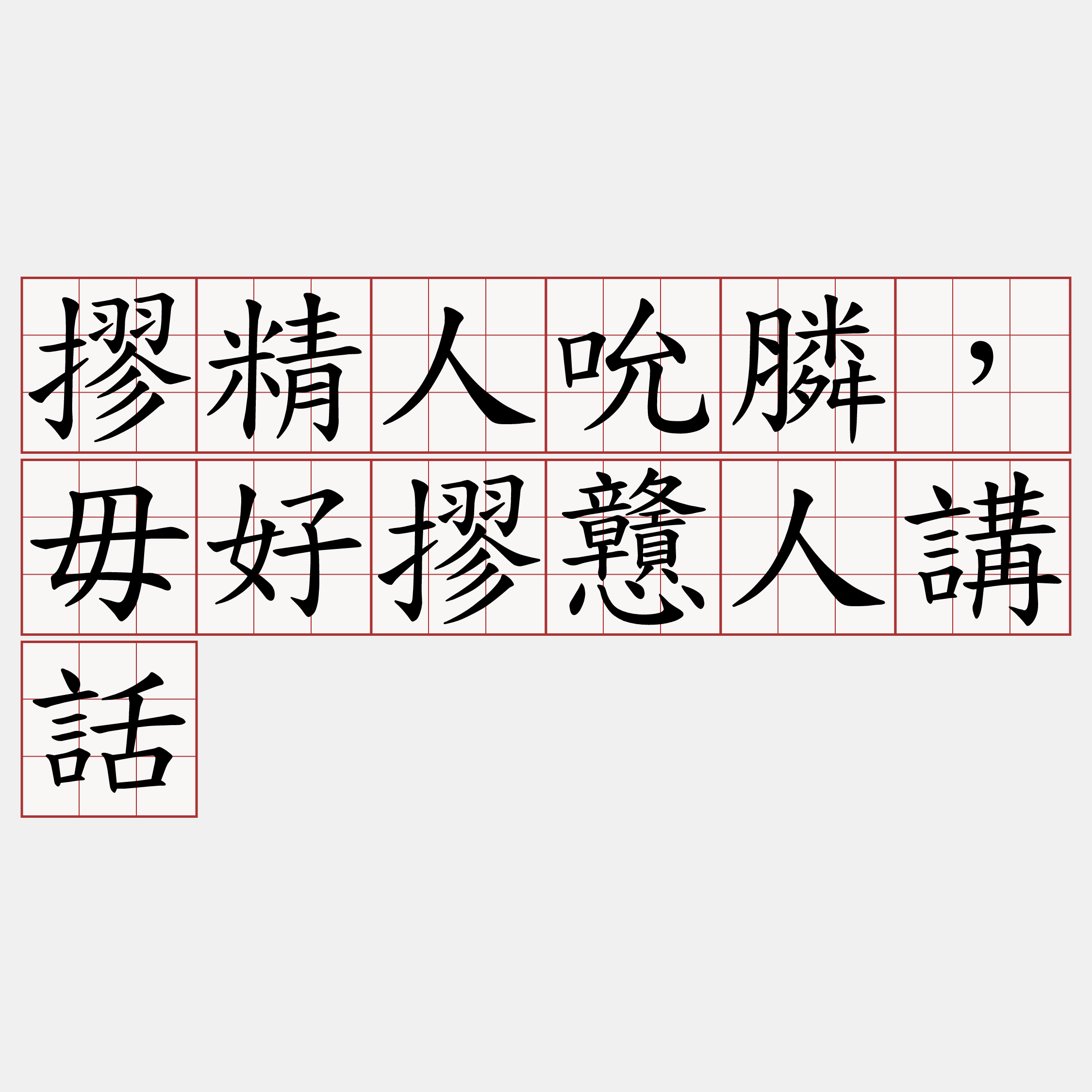 摎精人吮膦，毋好摎戇人講話