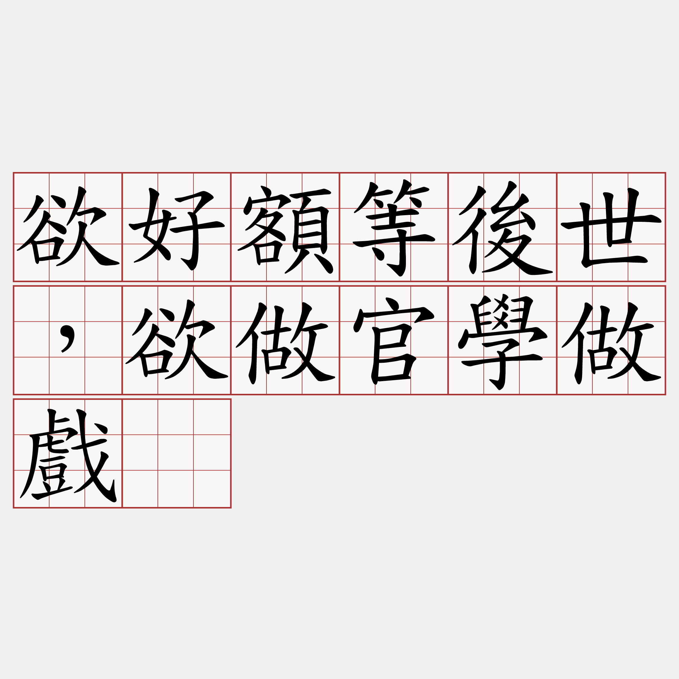 欲好額等後世，欲做官學做戲。