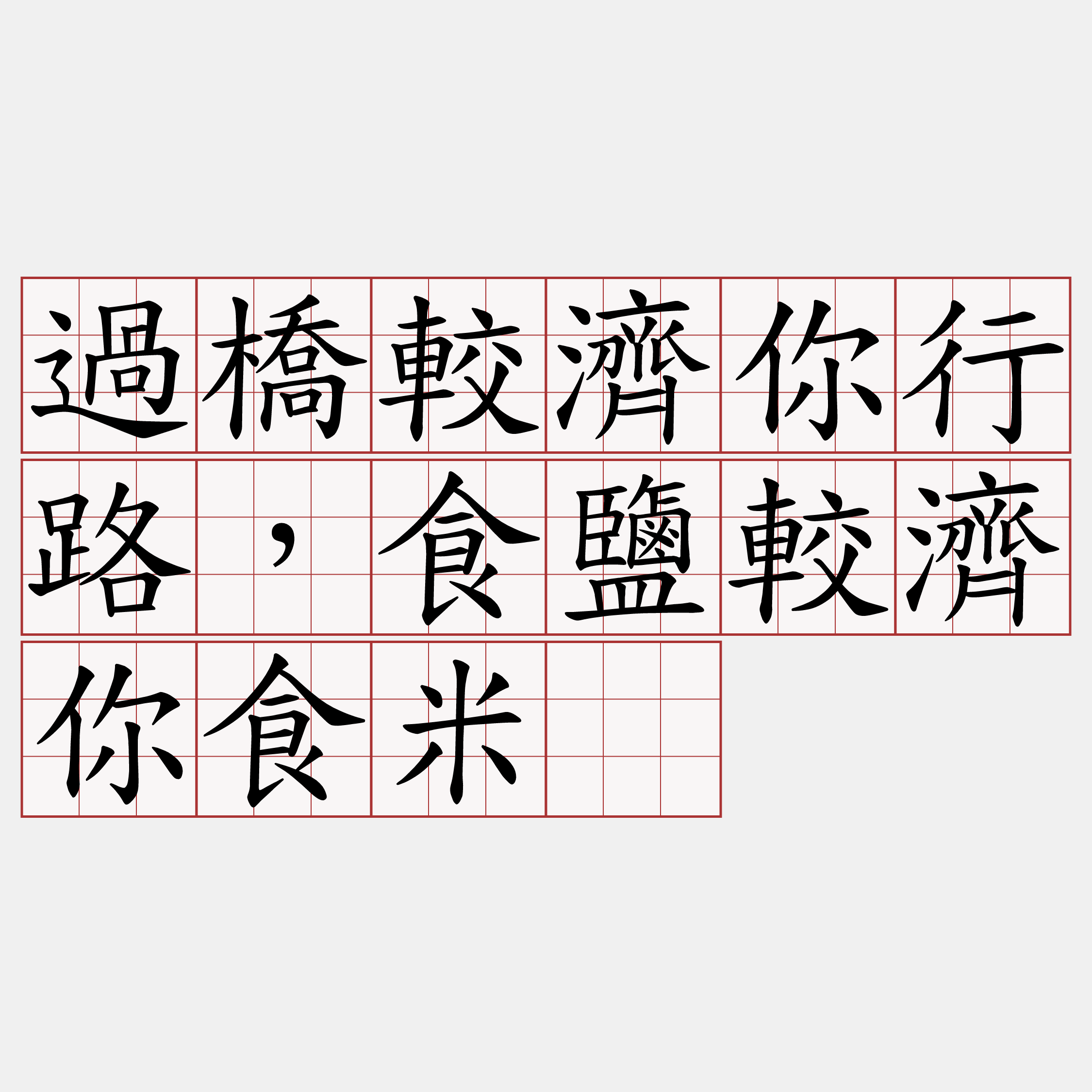 過橋較濟你行路，食鹽較濟你食米。